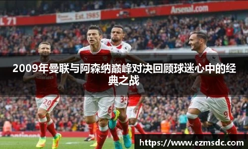 2009年曼联与阿森纳巅峰对决回顾球迷心中的经典之战