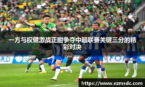 一方与权健激战正酣争夺中超联赛关键三分的精彩对决