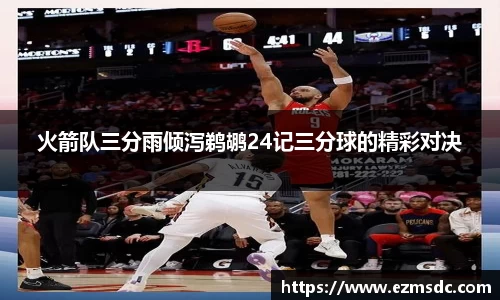 火箭队三分雨倾泻鹈鹕24记三分球的精彩对决
