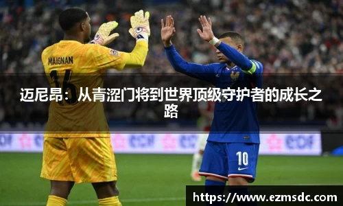 迈尼昂：从青涩门将到世界顶级守护者的成长之路