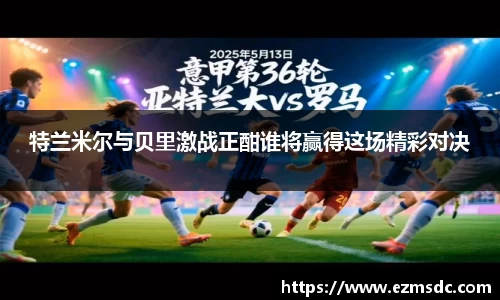 特兰米尔与贝里激战正酣谁将赢得这场精彩对决