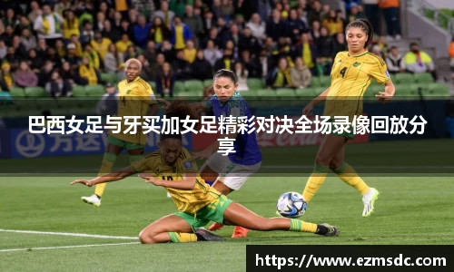 巴西女足与牙买加女足精彩对决全场录像回放分享
