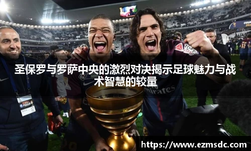NG28圣保罗与罗萨中央的激烈对决揭示足球魅力与战术智慧的较量